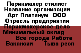 Парикмахер-стилист › Название организации ­ Арт Платинум, ООО › Отрасль предприятия ­ Парикмахерское дело › Минимальный оклад ­ 17 500 - Все города Работа » Вакансии   . Тыва респ.